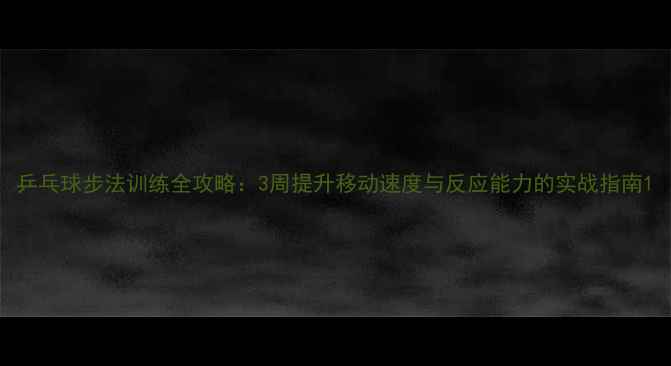 图片 乒乓球步法训练全攻略：3周提升移动速度与反应能力的实战指南1