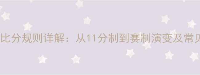 图片 乒乓球比分规则详解：从11分制到赛制演变及常见误区1