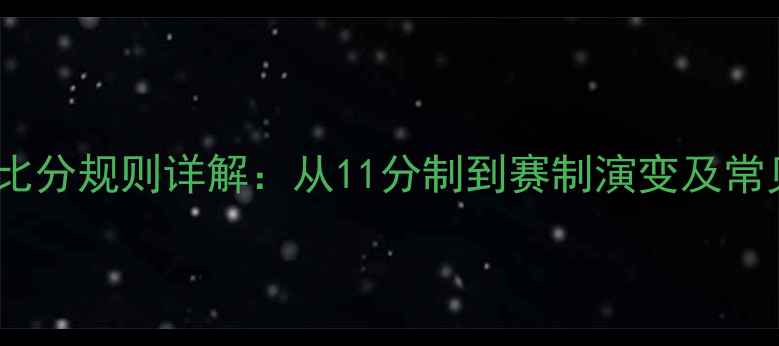 图片 乒乓球比分规则详解：从11分制到赛制演变及常见误区2