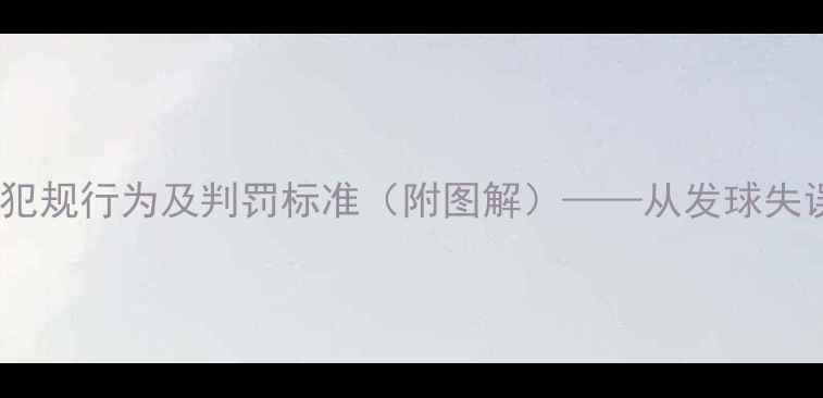图片 乒乓球比赛十大常见犯规行为及判罚标准（附图解）——从发球失误到行为失范的全面1