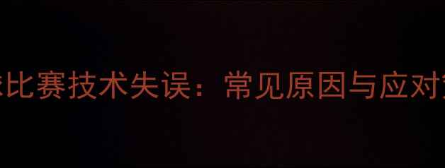 图片 乒乓球比赛技术失误：常见原因与应对策略全