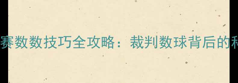 图片 乒乓球比赛数数技巧全攻略：裁判数球背后的科学方法1