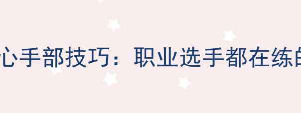 图片 乒乓球比赛核心手部技巧：职业选手都在练的5大训练方法