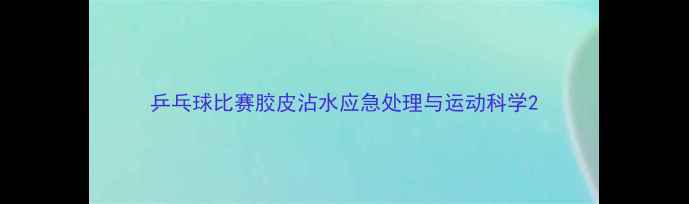 图片 乒乓球比赛胶皮沾水应急处理与运动科学2