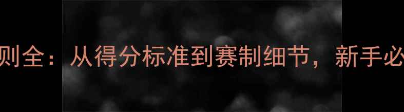 图片 乒乓球比赛规则全：从得分标准到赛制细节，新手必看的入门指南