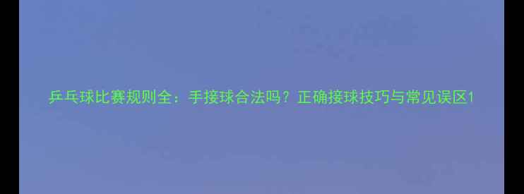 图片 乒乓球比赛规则全：手接球合法吗？正确接球技巧与常见误区1
