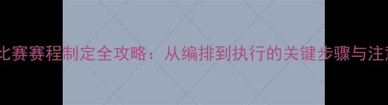 图片 乒乓球比赛赛程制定全攻略：从编排到执行的关键步骤与注意事项1