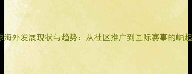图片 乒乓球海外发展现状与趋势：从社区推广到国际赛事的崛起之路2