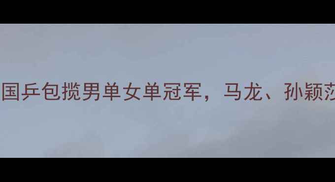 图片 乒乓球澳洲公开赛战报：国乒包揽男单女单冠军，马龙、孙颖莎表现亮眼，赛事亮点全1