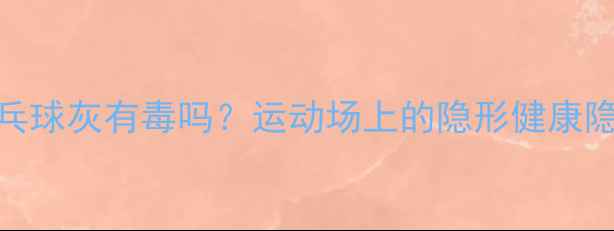 图片 乒乓球灰有毒吗？运动场上的隐形健康隐患