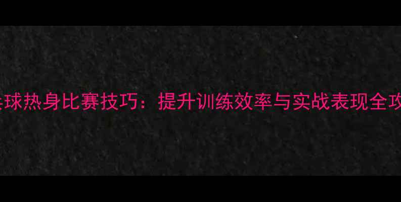 图片 乒乓球热身比赛技巧：提升训练效率与实战表现全攻略1