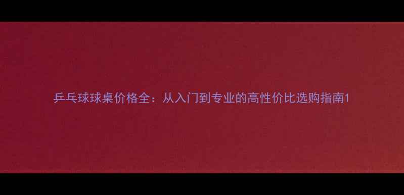 图片 乒乓球球桌价格全：从入门到专业的高性价比选购指南1