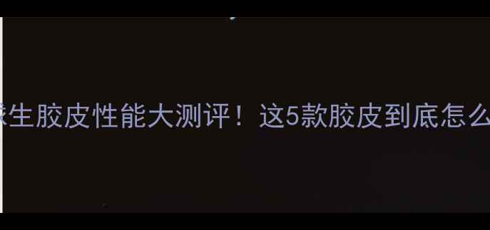 图片 乒乓球生胶皮性能大测评！这5款胶皮到底怎么选？2