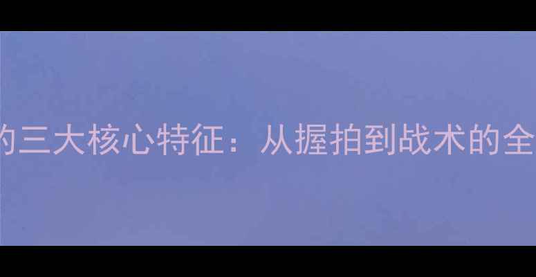 图片 乒乓球的三大核心特征：从握拍到战术的全面指南1