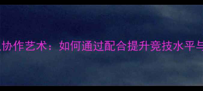 图片 乒乓球的团队协作艺术：如何通过配合提升竞技水平与团队凝聚力1