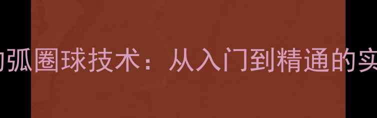 图片 乒乓球的弧圈球技术：从入门到精通的实战指南1