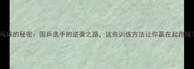 图片 乒乓球的秘密：国乒选手的逆袭之路，这些训练方法让你赢在起跑线！1