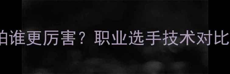 图片 乒乓球直拍VS横拍谁更厉害？职业选手技术对比与实战应用指南1