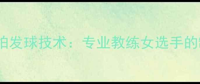 图片 乒乓球直拍发球技术：专业教练女选手的制胜技巧1