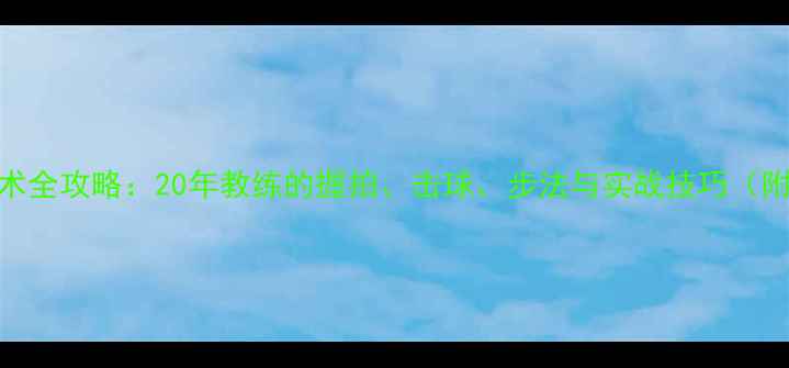 图片 乒乓球直拍技术全攻略：20年教练的握拍、击球、步法与实战技巧（附动作分解图）