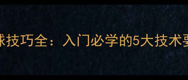图片 乒乓球直拍攻球技巧全：入门必学的5大技术要点与实战演示