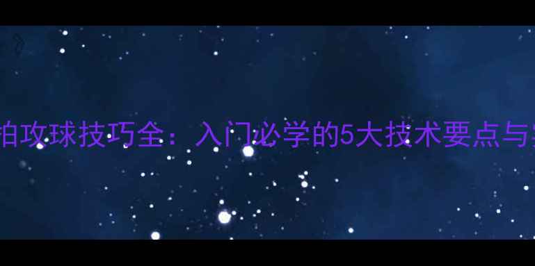 图片 乒乓球直拍攻球技巧全：入门必学的5大技术要点与实战演示2