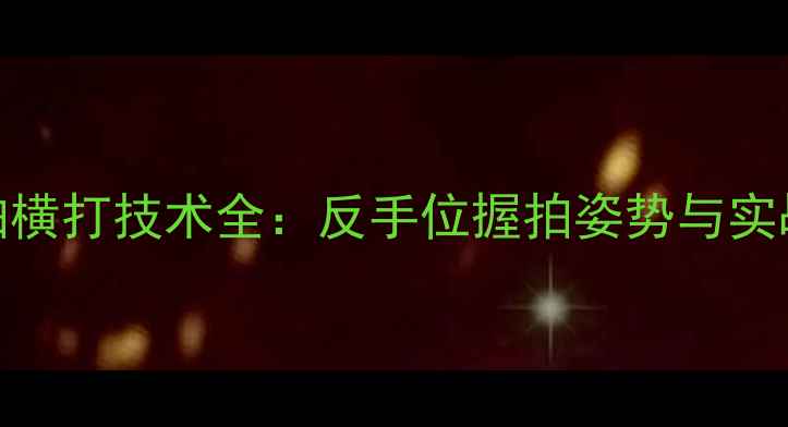 图片 乒乓球直拍横打技术全：反手位握拍姿势与实战应用指南