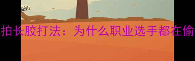 图片 乒乓球直拍长胶打法：为什么职业选手都在偷偷用？✨