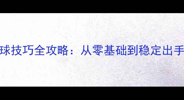 图片 乒乓球直板发球技巧全攻略：从零基础到稳定出手的5步训练法1