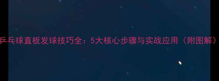 图片 乒乓球直板发球技巧全：5大核心步骤与实战应用（附图解）