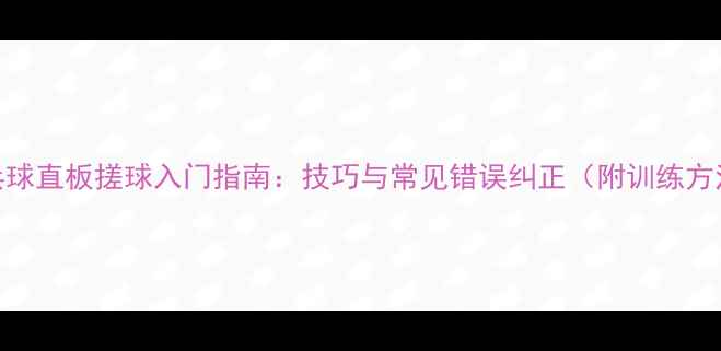图片 乒乓球直板搓球入门指南：技巧与常见错误纠正（附训练方法）