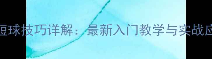 图片 乒乓球短球技巧详解：最新入门教学与实战应用指南