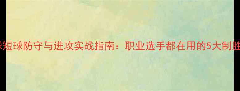 图片 乒乓球短球防守与进攻实战指南：职业选手都在用的5大制胜策略1