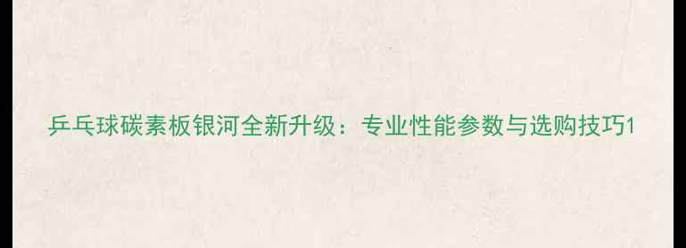 图片 乒乓球碳素板银河全新升级：专业性能参数与选购技巧1