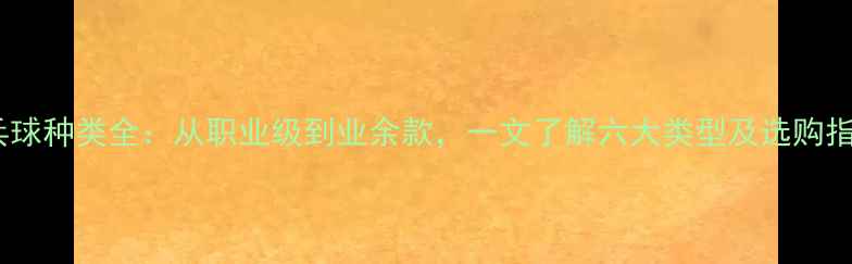 图片 乒乓球种类全：从职业级到业余款，一文了解六大类型及选购指南2