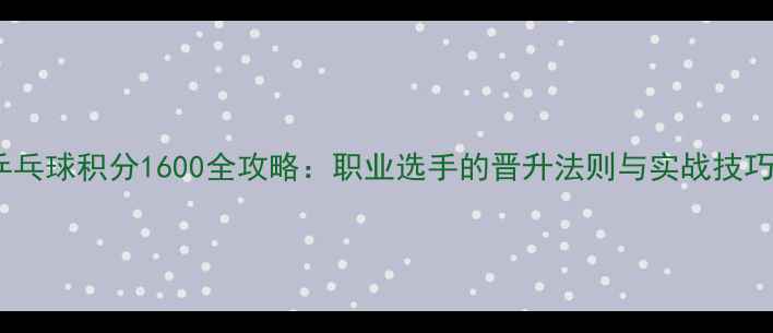 图片 乒乓球积分1600全攻略：职业选手的晋升法则与实战技巧1