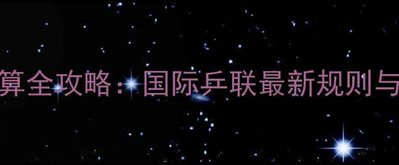 图片 乒乓球积分计算全攻略：国际乒联最新规则与实战应用指南