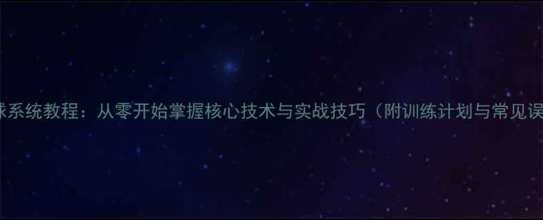 图片 乒乓球系统教程：从零开始掌握核心技术与实战技巧（附训练计划与常见误区）1