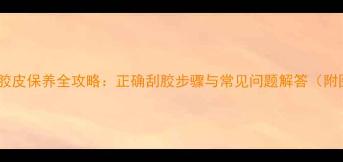 图片 乒乓球胶皮保养全攻略：正确刮胶步骤与常见问题解答（附图解）1