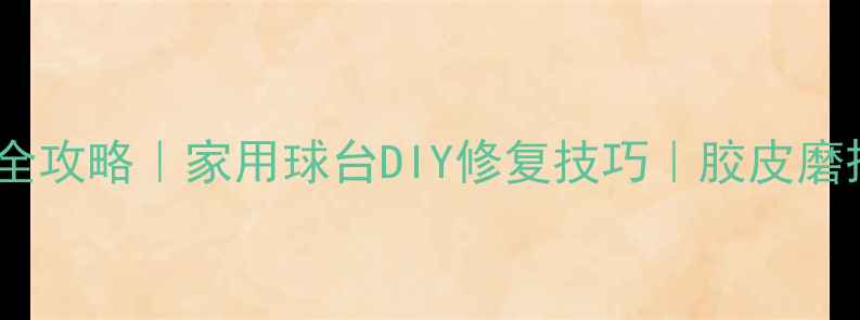 图片 乒乓球胶皮修剪全攻略｜家用球台DIY修复技巧｜胶皮磨损更换避坑指南1