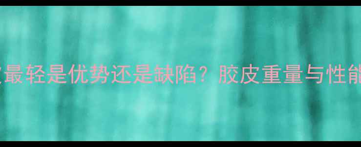 图片 乒乓球胶皮最轻是优势还是缺陷？胶皮重量与性能的关系！2