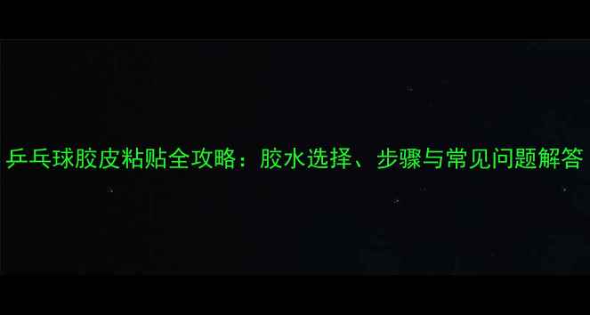 图片 乒乓球胶皮粘贴全攻略：胶水选择、步骤与常见问题解答