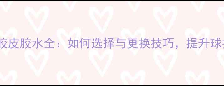图片 乒乓球胶皮胶水全：如何选择与更换技巧，提升球拍性能1