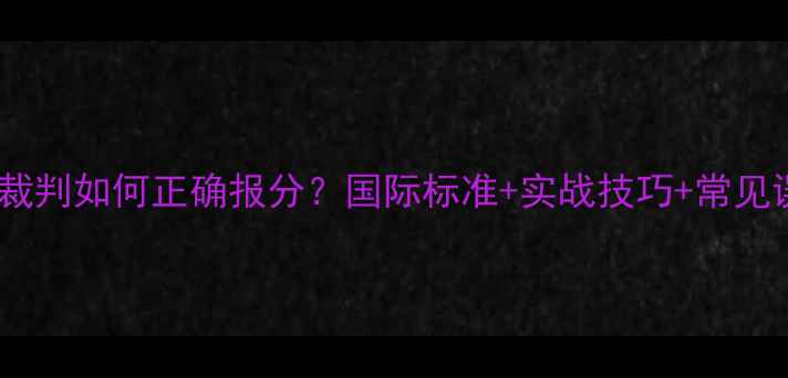 图片 乒乓球裁判如何正确报分？国际标准+实战技巧+常见误区全1