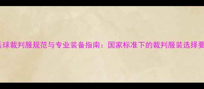 图片 乒乓球裁判服规范与专业装备指南：国家标准下的裁判服装选择要素1