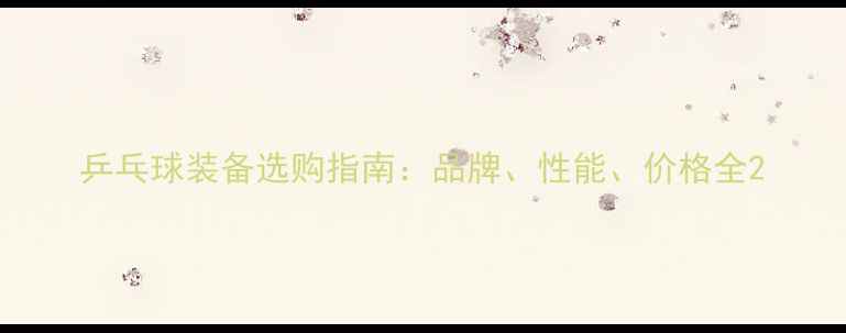 图片 乒乓球装备选购指南：品牌、性能、价格全2