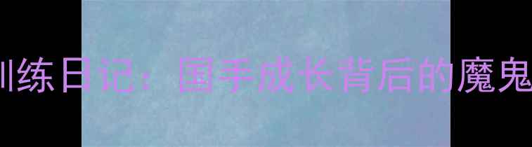 图片 乒乓球训练日记：国手成长背后的魔鬼训练营1