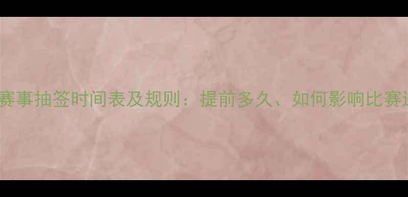图片 乒乓球赛事抽签时间表及规则：提前多久、如何影响比赛进程？2