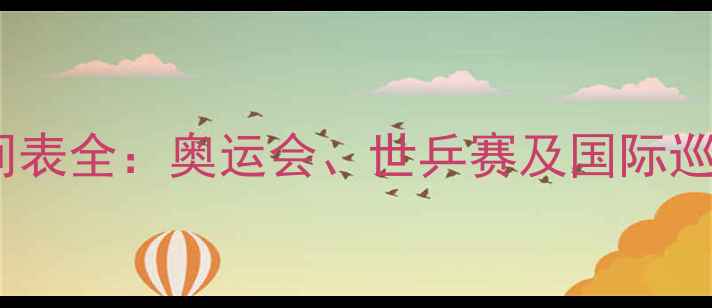 图片 乒乓球赛事时间表全：奥运会、世乒赛及国际巡回赛最新安排1