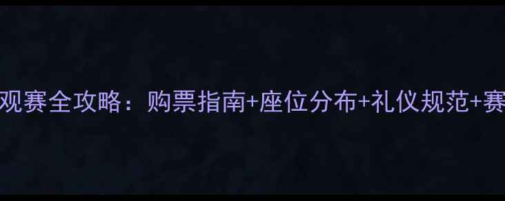 图片 乒乓球赛事观赛全攻略：购票指南+座位分布+礼仪规范+赛事流程详解